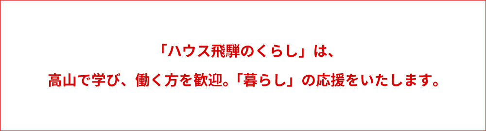 「ハウス飛騨のくらし」は、高山で学び、働く方を歓迎。「暮らし」の応援をいたします。